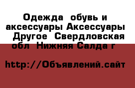 Одежда, обувь и аксессуары Аксессуары - Другое. Свердловская обл.,Нижняя Салда г.